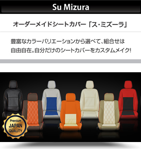Su Mizuraオリジナルシートカバー 「ス・ミズーラ」豊富なカラーバリエーションから選べて、組合せは自由自在。自分だけのシートカバーをカスタムメイク！